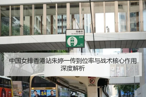 中国女排香港站朱婷一传到位率与战术核心作用深度解析