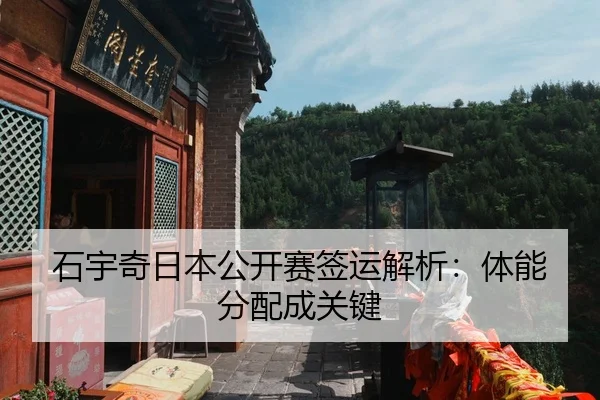 石宇奇日本公开赛签运解析：体能分配成关键