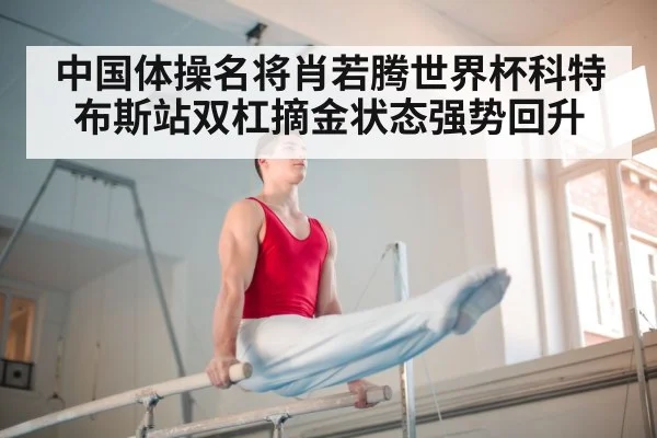 中国体操名将肖若腾世界杯科特布斯站双杠摘金状态强势回升