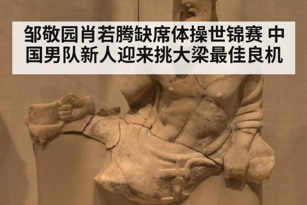 邹敬园肖若腾缺席体操世锦赛 中国男队新人迎来挑大梁最佳良机